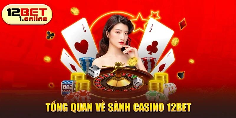 Tổng quan về sảnh casino 12Bet