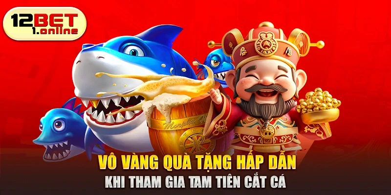 Vô vàng quà tặng hấp dẫn khi tham gia Tam Tiên cắt cá